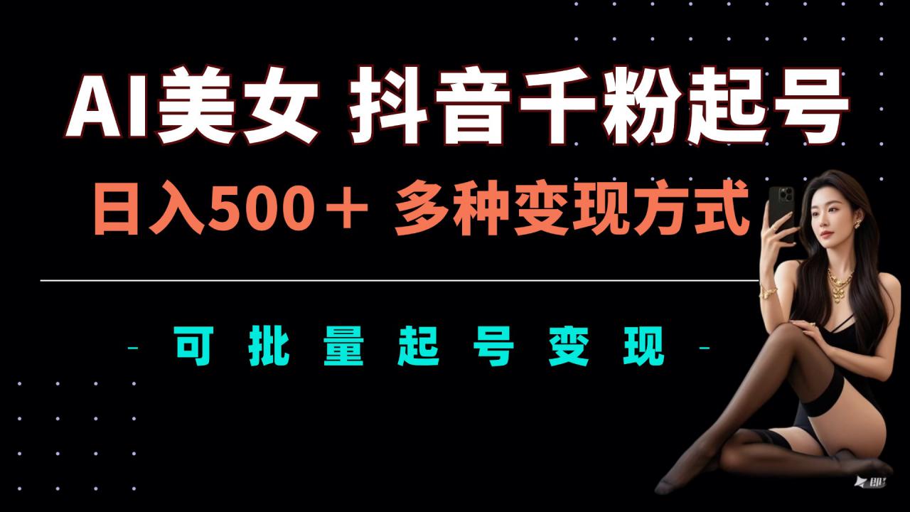 AI美女抖音千粉起号玩法，日入5张，多种变现方式，可批量矩阵起号出售【揭秘】-学习笔记资源库