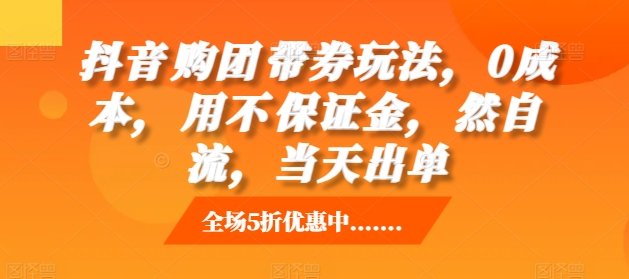 抖音‮购团‬带券玩法，0成本，‮用不‬保证金，‮然自‬流，当天出单-学习笔记资源库