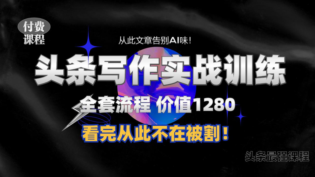 11月最新头条1280付费课程，手把手教你日入300+  教你写一篇没有“AI味的文章”，附赠独家指令【揭秘】-学习笔记资源库