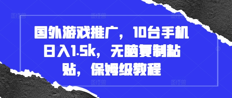国外游戏推广，10台手机日入1.5k，无脑复制粘贴，保姆级教程【揭秘】-学习笔记资源库
