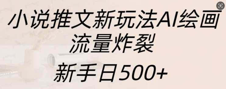 小说推文新玩法AI绘画，流量炸裂，新手日500+【揭秘】-学习笔记资源库