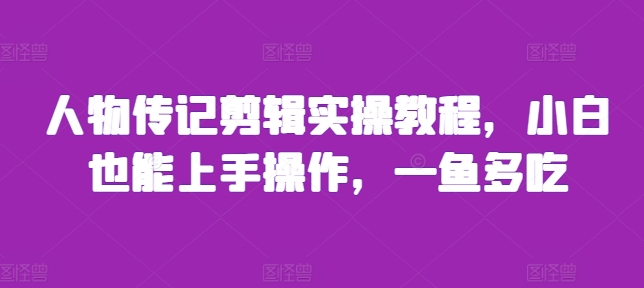 人物传记剪辑实操教程，小白也能上手操作，一鱼多吃-学习笔记资源库