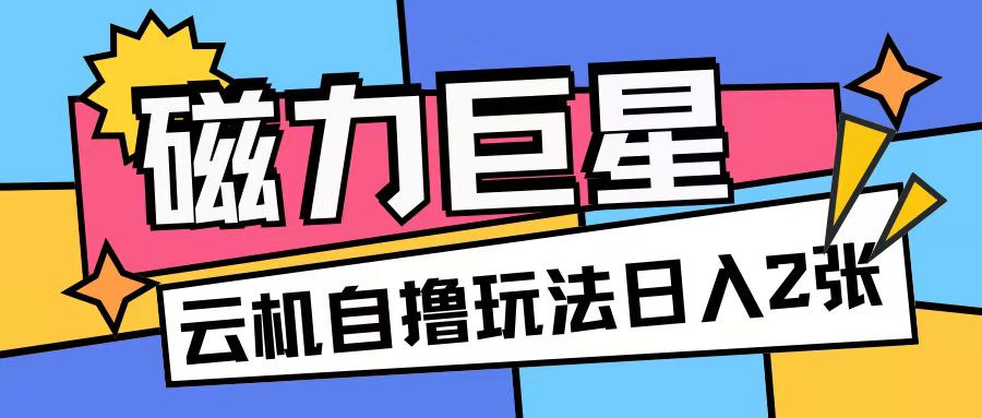 磁力巨星，无脑撸收益玩法无需手机云机操作可矩阵放大单日收入200+【揭秘】-学习笔记资源库