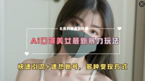 AI美女新玩法，超大流量+快速引流+速热账号-学习笔记资源库