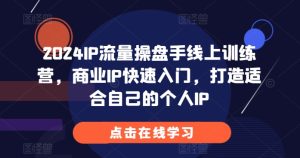 2024IP流量操盘手线上训练营,商业IP快速入门,打造适合自己的个人IP-学习笔记资源库