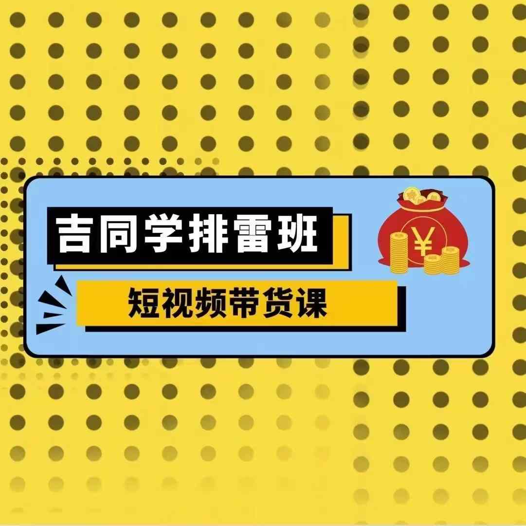 吉同学排雷班短视频带货课，零基础·详解流量成果-学习笔记资源库