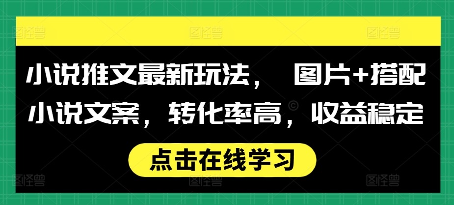 小说推文最新玩法， 图片+搭配小说文案，转化率高，收益稳定-学习笔记资源库