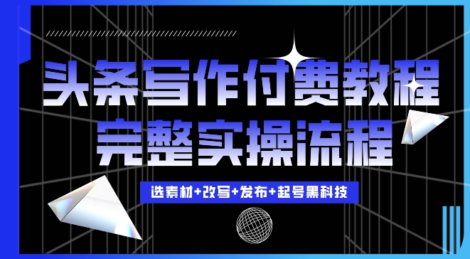 今日头条写作付费私密教程，轻松日入3位数，完整实操流程【揭秘】-学习笔记资源库