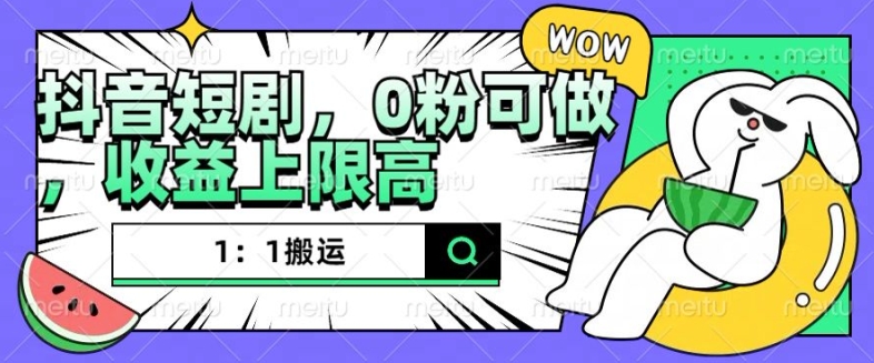 抖音短剧1：1搬运，无违规，0粉可做，收益上限高-学习笔记资源库