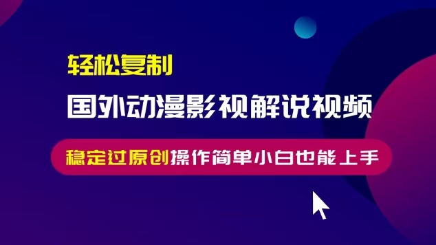 轻松复制国外动漫影视解说视频，无脑搬运稳定过原创，操作简单小白也能上手【揭秘】-学习笔记资源库