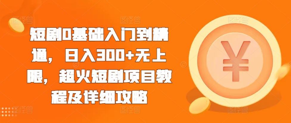 短剧0基础入门到精通，日入300+无上限，超火短剧项目教程及详细攻略-学习笔记资源库