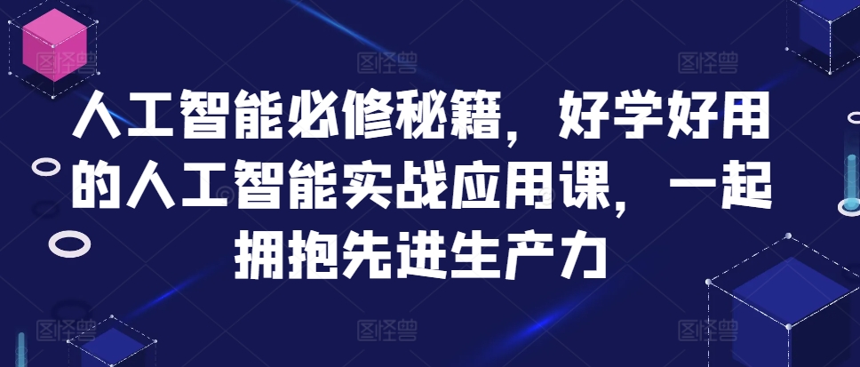 人工智能必修秘籍，好学好用的人工智能实战应用课，一起拥抱先进生产力-学习笔记资源库