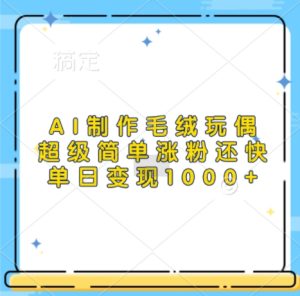 AI制作毛绒玩偶，超级简单涨粉还快，单日变现1k-学习笔记资源库