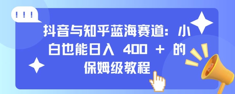 抖音与知乎蓝海赛道：小白也能日入 4张 的保姆级教程-学习笔记资源库