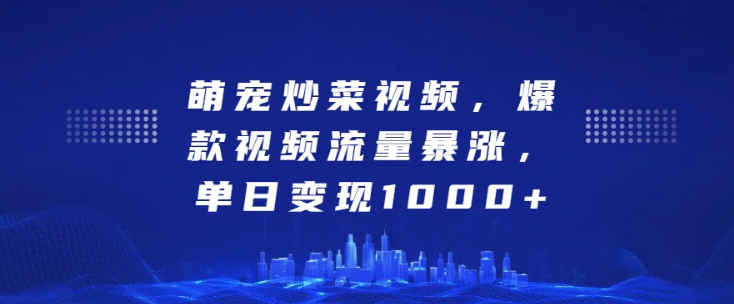 萌宠炒菜视频，爆款视频流量暴涨，单日变现1k-学习笔记资源库