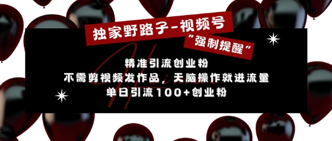 独家野路子利用视频号“强制提醒”，不需剪视频发作品，无脑操作就进流量，单日引流100+创业粉-学习笔记资源库