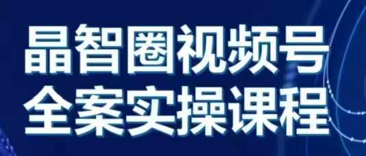 晶姐说直播·视频号全案实操课，从0-1全流程-学习笔记资源库