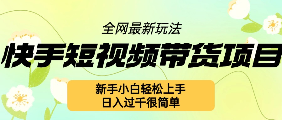 快手短视频带货项目最新玩法，新手小白轻松上手，日入几张很简单【揭秘】-学习笔记资源库