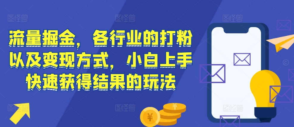 流量掘金，各行业的打粉以及变现方式，小白上手快速获得结果的玩法-学习笔记资源库