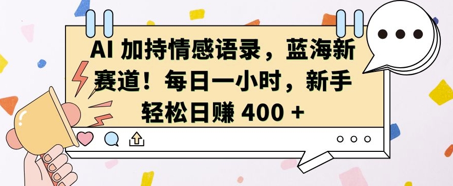 AI 加持情感语录，蓝海新赛道，每日一小时，新手轻松日入 400【揭秘】-学习笔记资源库