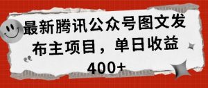 最新腾讯公众号图文发布项目，单日收益400+【揭秘】-学习笔记资源库
