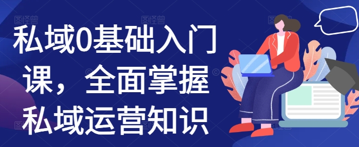 私域0基础入门课，全面掌握私域运营知识-学习笔记资源库