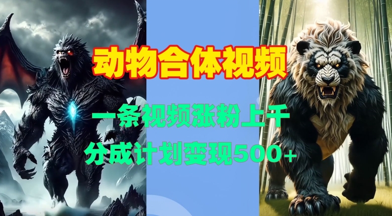 动物合体视频，一条视频涨粉上千，一键生成，分成计划变现5张-学习笔记资源库