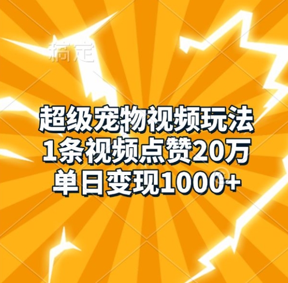 超级宠物视频玩法，1条视频点赞20万，单日变现1k-学习笔记资源库