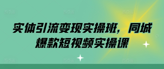 实体引流变现实操班，同城爆款短视频实操课-学习笔记资源库