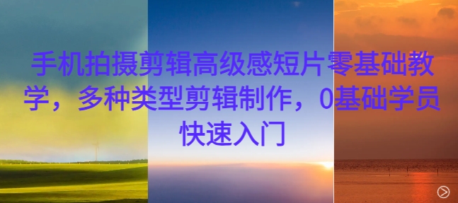 手机拍摄剪辑高级感短片零基础教学，多种类型剪辑制作，0基础学员快速入门-学习笔记资源库