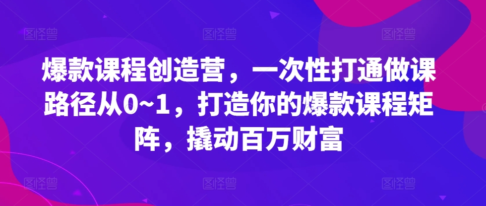 爆款课程创造营，​一次性打通做课路径从0~1，打造你的爆款课程矩阵，撬动百万财富-学习笔记资源库