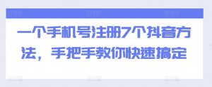 一个手机号注册7个抖音方法,手把手教你快速搞定-学习笔记资源库