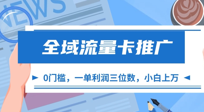 全域流量卡推广，一单利润三位数，0投入，小白轻松上万-学习笔记资源库