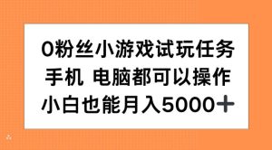 0粉丝小游戏试玩任务,手机电脑都可以操作,小白也能月入5000+【揭秘】-学习笔记资源库