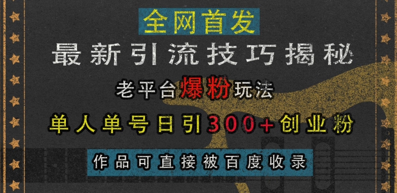 最新引流技巧揭秘，老平台爆粉玩法，单人单号日引300+创业粉，作品可直接被百度收录-学习笔记资源库