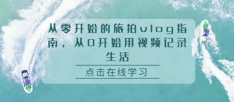从零开始的旅拍vlog指南，从0开始用视频记录生活-学习笔记资源库