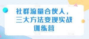 社群流量合伙人,三大方法变现实战训练营-学习笔记资源库