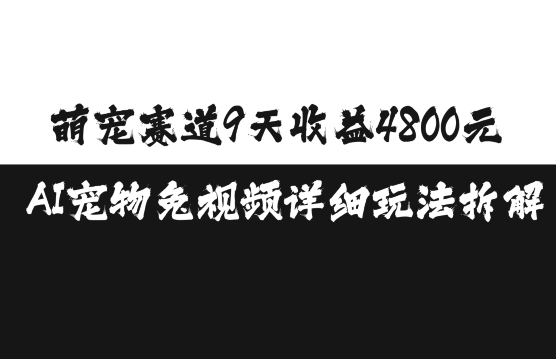 萌宠赛道9天收益4800元，AI宠物免视频详细玩法拆解-学习笔记资源库