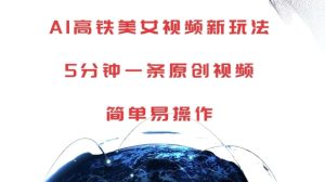 AI高铁美女视频新玩法，5分钟一条原创视频，简单易操作【揭秘】-学习笔记资源库