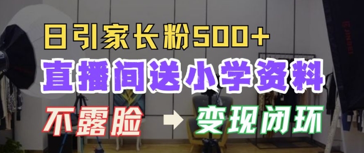 直播间送小学资料，每天引流家长粉500+，变现闭环模式【揭秘】-学习笔记资源库