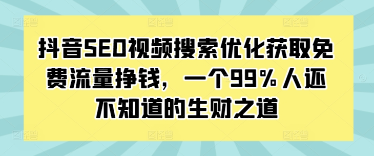 抖音SEO视频搜索优化获取免费流量挣钱，一个99%人还不知道的生财之道-学习笔记资源库