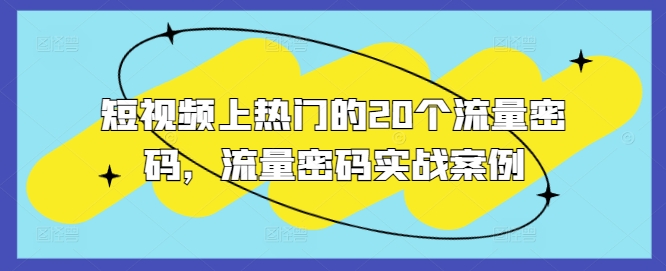 短视频上热门的20个流量密码，流量密码实战案例-学习笔记资源库