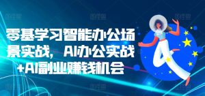 零基学习智能办公场景实战，AI办公实战+AI副业赚钱机会-学习笔记资源库