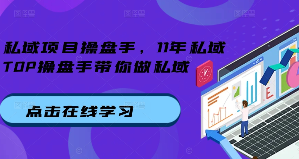 私域项目操盘手，11年私域TOP操盘手带你做私域-学习笔记资源库