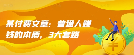 某付费文章：普通人赚钱的本质，3大套路-学习笔记资源库