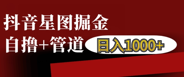 抖音星图掘金自撸，可以管道也可以自营，日入1k【揭秘】-学习笔记资源库