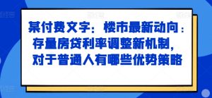 某付费文章:楼市最新动向,存量房贷利率调整新机制,对于普通人有哪些优势策略-学习笔记资源库