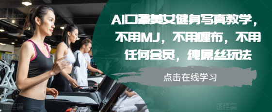 AI口罩美女健身写真教学，不用MJ，不用哩布，不用任何会员，纯屌丝玩法-学习笔记资源库