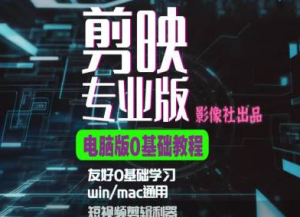 剪映电脑版进阶拔高案例实操,0基础学习,短视频剪辑利器-学习笔记资源库
