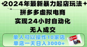 2024年最新暴力起店玩法,拼多多虚拟电商4.0,24小时实现自动化无人成交,单店月入3000+【揭秘】-学习笔记资源库